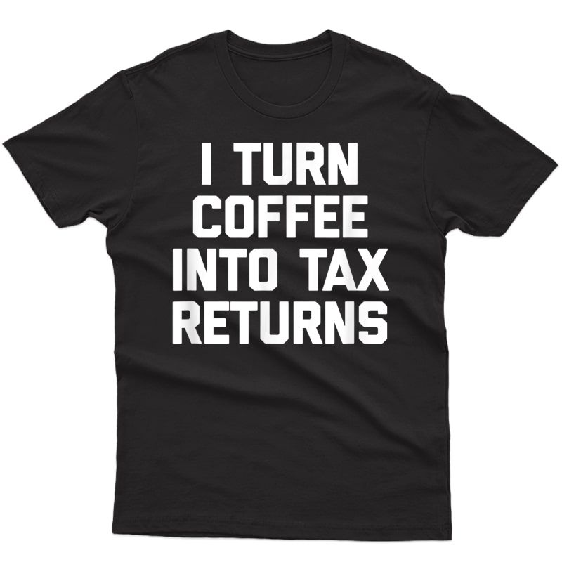 Funny Accountant T-shirt: I Turn Coffee Into Tax Returns