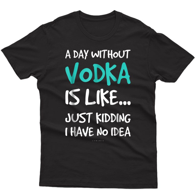 Funny Vodka Shirts. A Day Without Vodka Gift T Shirt