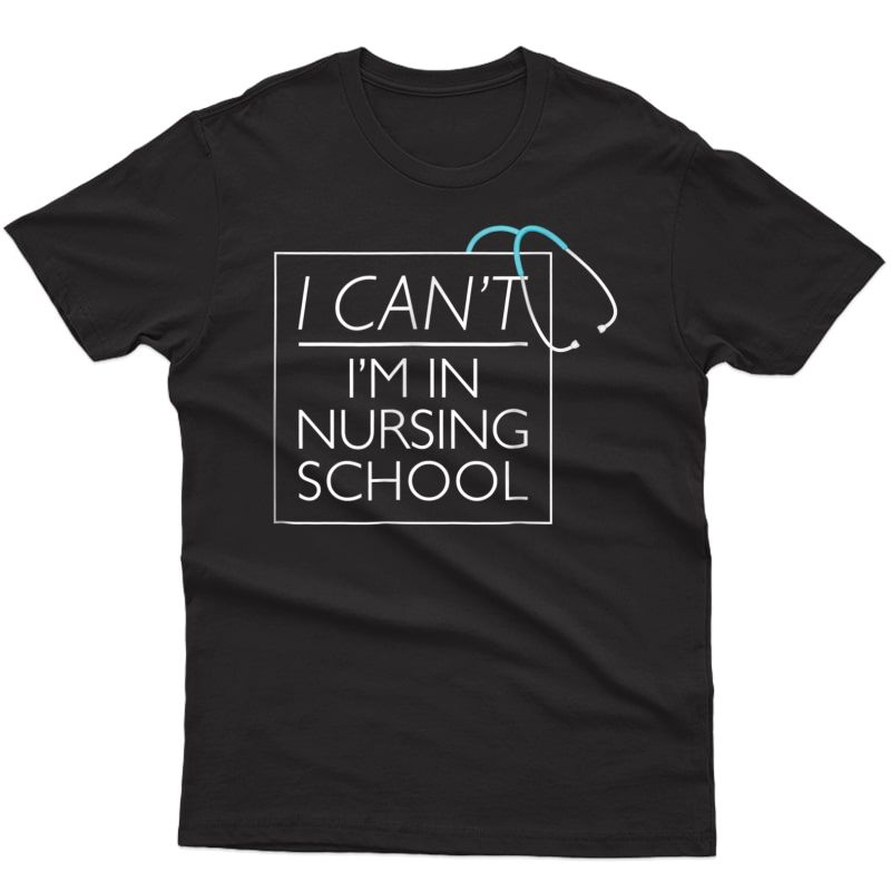 I Can't I'm In Nursing School Nurse Student Medical Tshirt