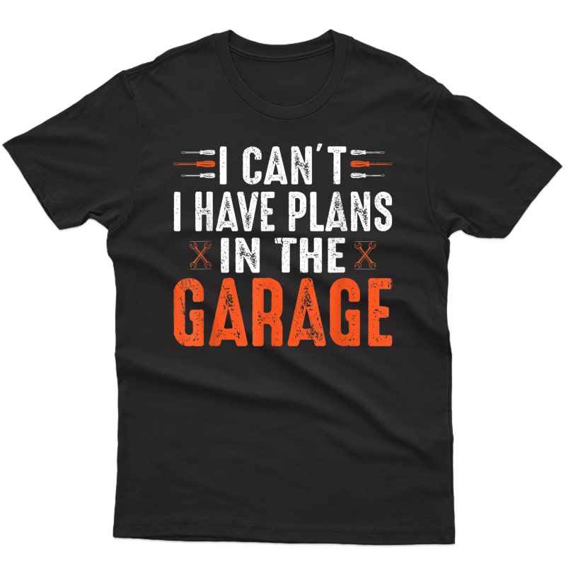 I Cant I Have Plans In The Garage Funny Car Mechanic T-shirt