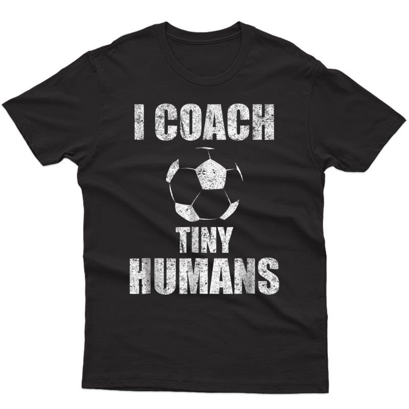 I Coach Tiny Humans Soccer Sport Tea Distressed T-shirt