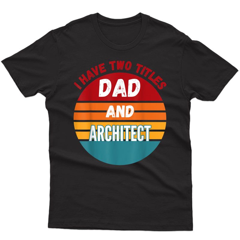 I Have Two Titles Dad And Architect T-shirt