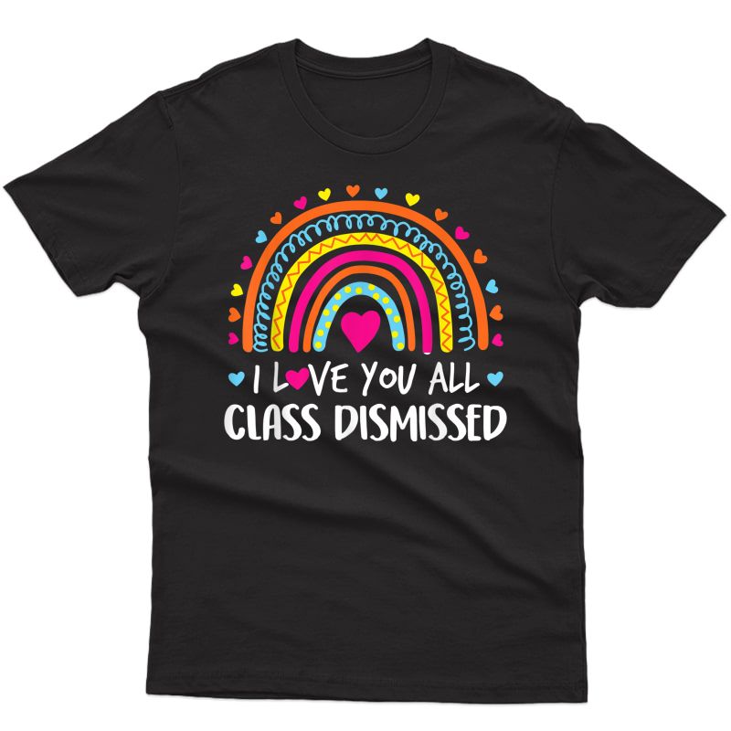 I Love You All Class Dismissed Tea Last Day Of School T-shirt