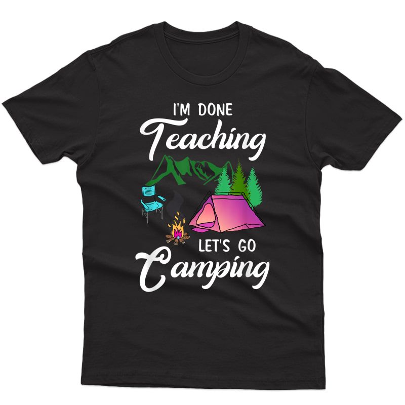 I'm Done Teaching Let's Go Camping Tea Outdoor Lover T-shirt