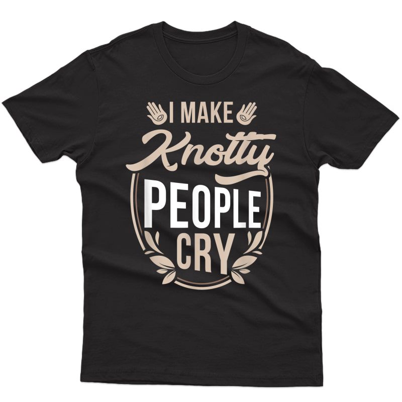 I Make Knotty People Cry - Massage Therapist Funny Gift T-shirt