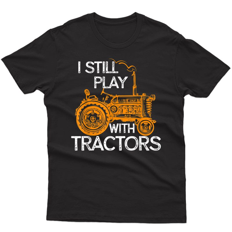 I Still Play With Tractors Funny Gift Farmer Shirt T-shirt