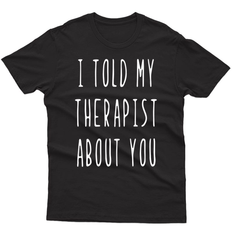 I Told My Therapist About You Funny Sarcasm Humor Tank Top Shirts