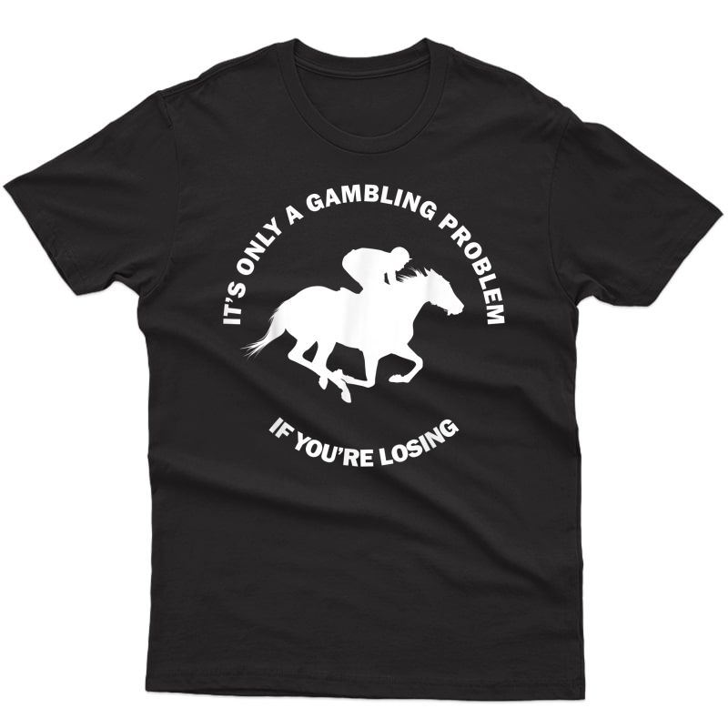 It's Only A Gambling Problem Horse Racing Betting Funny Gift T-shirt