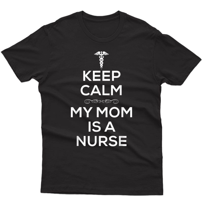 Keep Calm My Mom Is A Nurse T Shirt For Nurses.