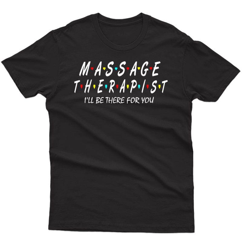 Massage Therapy Shirt - Massage Therapist I'll Be There For T-shirt