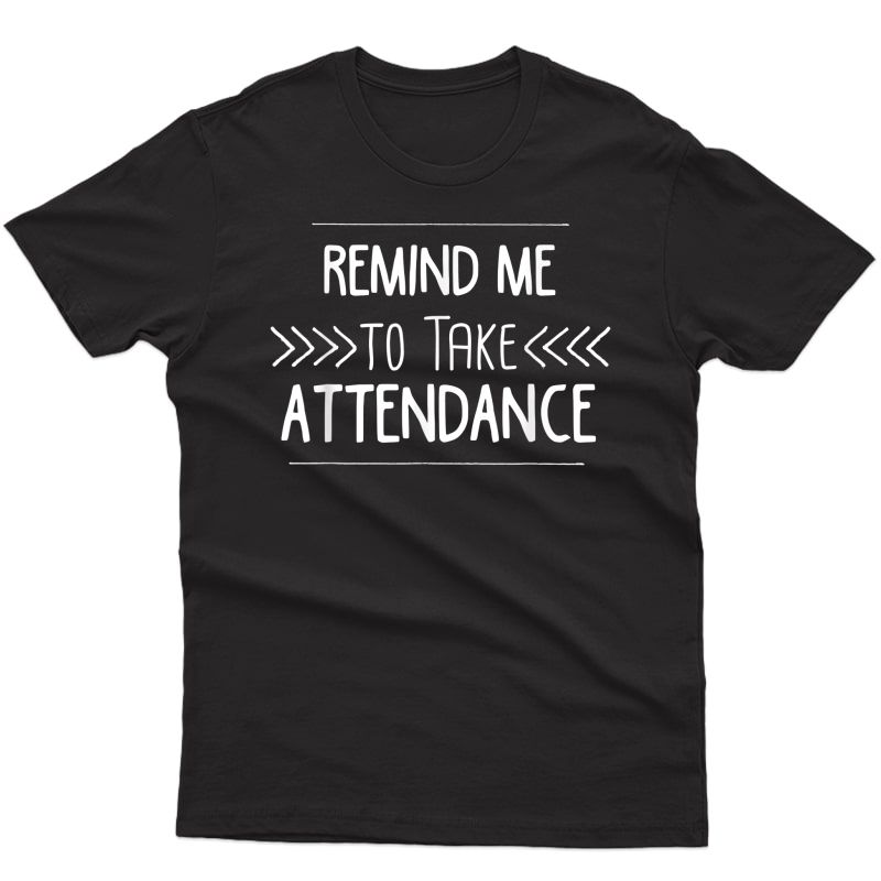 Remind Me To Take Attendance Funny Tea T Shirt Gift