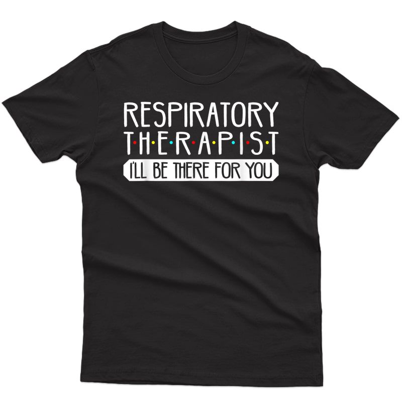 Respiratory Therapist I'll Be There For You T Shirt