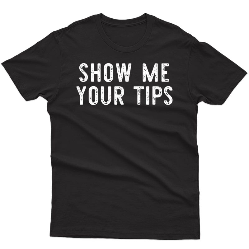 Show Me Your Tips Bartender Waitress Waiter Funny Gift T-shirt