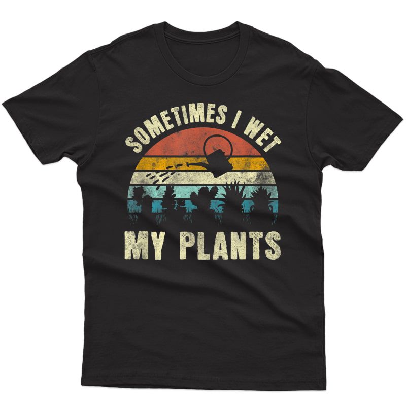 Sometimes I Wet My Plants, Funny Hobby Gardening T-shirt
