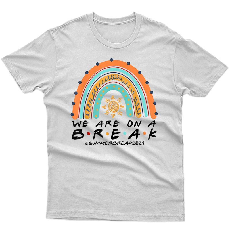 We Are On A Break Summer Break 2021 Rainbow Funny Tea T-shirt